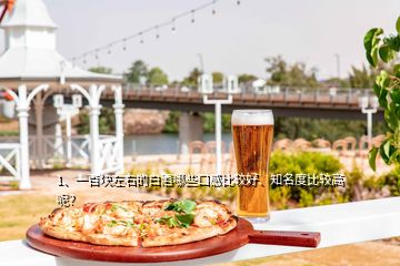 1、一百塊左右的白酒哪些口感比較好、知名度比較高呢？