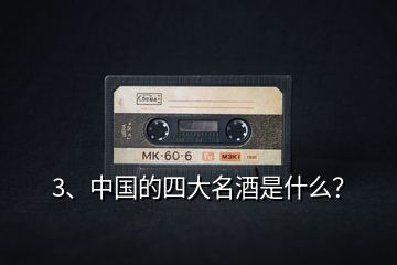 3、中國的四大名酒是什么？
