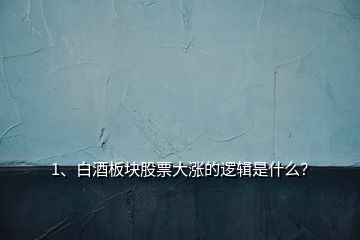 1、白酒板塊股票大漲的邏輯是什么？