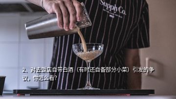 2、對(duì)去飯店自帶白酒（有時(shí)還自備部分小菜）引發(fā)的爭(zhēng)議，你怎么看？