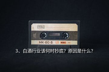 3、白酒行業(yè)該何時(shí)抄底？原因是什么？