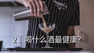 2、喝什么酒最健康？