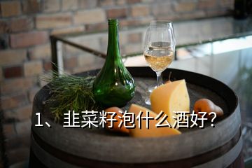 1、韭菜籽泡什么酒好？
