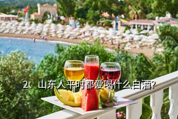 2、山東人平時(shí)都愛(ài)喝什么白酒？