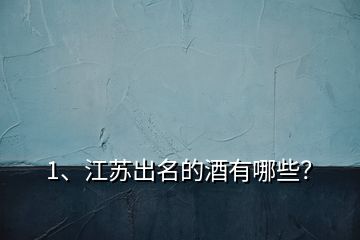 1、江蘇出名的酒有哪些？