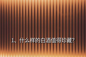 1、什么樣的白酒值得珍藏？