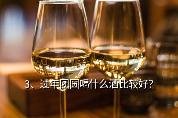 3、過年團圓喝什么酒比較好？