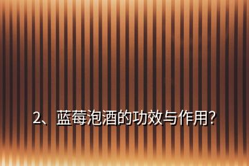 2、藍莓泡酒的功效與作用？