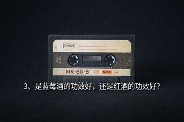 3、是藍莓酒的功效好，還是紅酒的功效好？