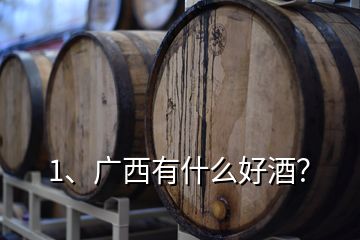 1、廣西有什么好酒？