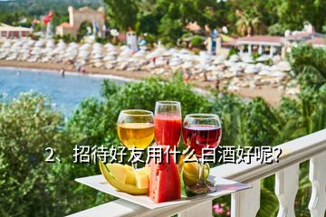 2、招待好友用什么白酒好呢？