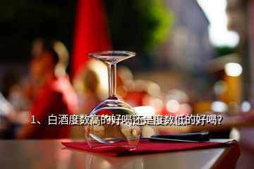 1、白酒度數(shù)高的好喝還是度數(shù)低的好喝？