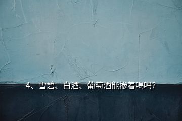 4、雪碧、白酒、葡萄酒能摻著喝嗎？