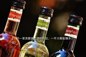 1、開一家賣散裝白酒的小店，一年大概能賺多少錢？