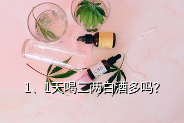 1、1天喝二兩白酒多嗎？