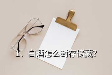 1、白酒怎么封存儲藏？