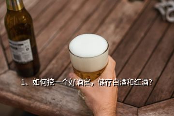 1、如何挖一個(gè)好酒窖，儲(chǔ)存白酒和紅酒？