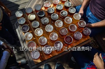 1、江小白是純糧食酒嗎，江小白酒貴嗎？