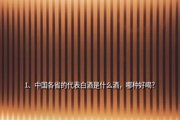 1、中國各省的代表白酒是什么酒，哪種好喝？