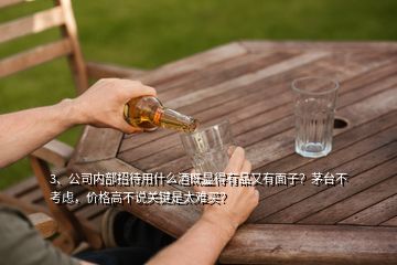 3、公司內(nèi)部招待用什么酒既顯得有品又有面子？茅臺(tái)不考慮，價(jià)格高不說(shuō)關(guān)鍵是太難買？