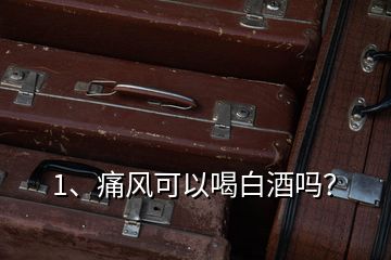 1、痛風(fēng)可以喝白酒嗎？
