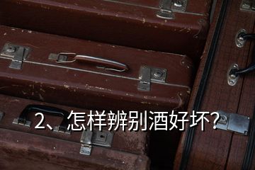 2、怎樣辨別酒好壞？