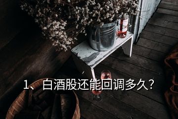 1、白酒股還能回調多久？