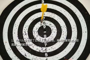 1、為什么感覺(jué)喝了白酒，又喝啤酒，再喝紅葡萄酒人容易醉，求解答？