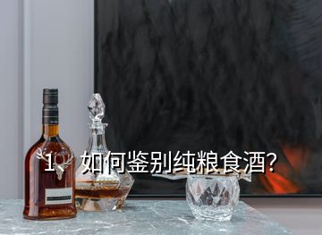 1、如何鑒別純糧食酒？
