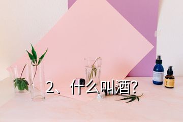 2、什么叫酒？