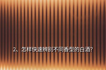 2、怎樣快速辨別不同香型的白酒？