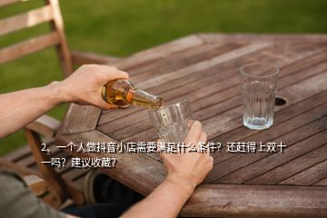 2、一個人做抖音小店需要滿足什么條件？還趕得上雙十一嗎？建議收藏？