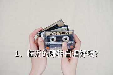 1、臨沂的哪種白酒好喝？