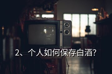 2、個人如何保存白酒？