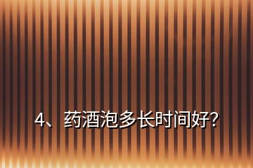 4、藥酒泡多長(zhǎng)時(shí)間好？