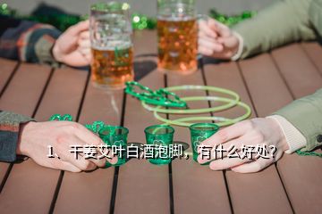 1、干姜艾葉白酒泡腳，有什么好處？