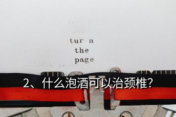 2、什么泡酒可以治頸椎？
