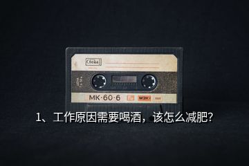 1、工作原因需要喝酒，該怎么減肥？