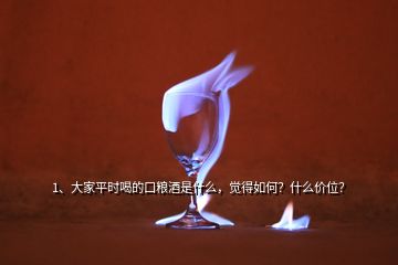 1、大家平時(shí)喝的口糧酒是什么，覺得如何？什么價(jià)位？