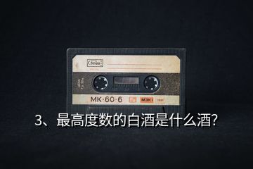 3、最高度數(shù)的白酒是什么酒？