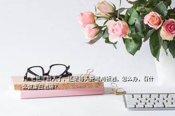 1、老爸年齡大了，還是每天要喝兩頓酒，怎么辦，有什么健康白酒嘛？