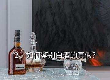 2、如何鑒別白酒的真假？