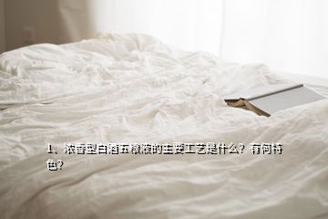 1、濃香型白酒五糧液的主要工藝是什么？有何特色？