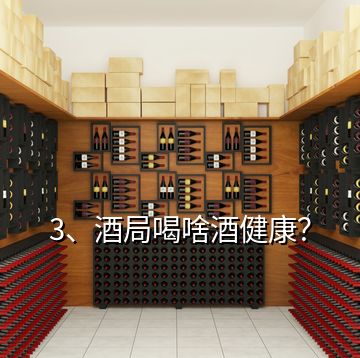 3、酒局喝啥酒健康？