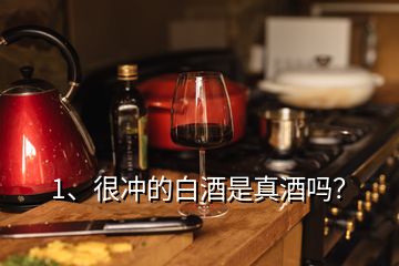1、很沖的白酒是真酒嗎？