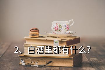 2、白酒里都有什么？