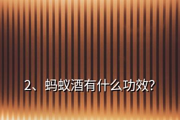 2、螞蟻酒有什么功效？