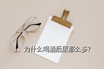 1、為什么喝酒后尿那么多？