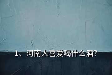 1、河南人喜愛喝什么酒？