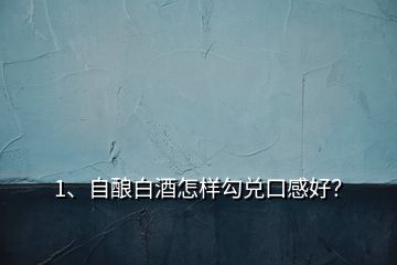 1、自釀白酒怎樣勾兌口感好？